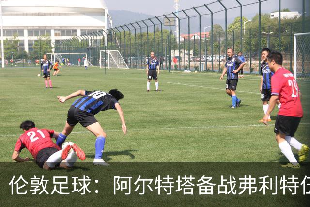 伦敦足球：阿尔特塔备战弗利特伍德，卡拉、加布缺席训练