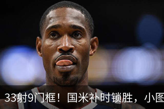 33射9门框！国米补时锁胜，小图拉姆造点逆转紫百合